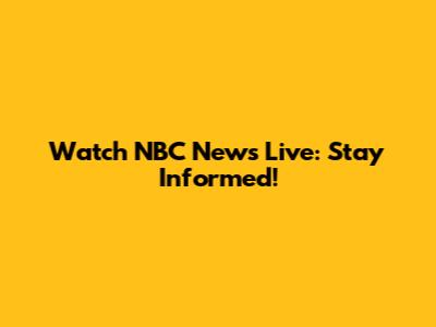 Watch NBC News Live: Stay Informed!