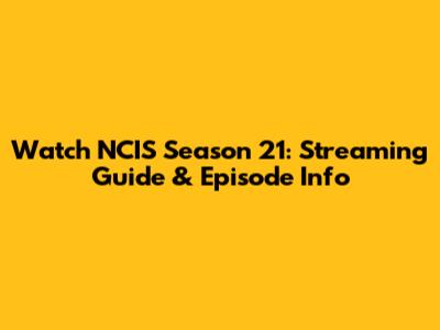 Watch NCIS Season 21: Streaming Guide & Episode Info