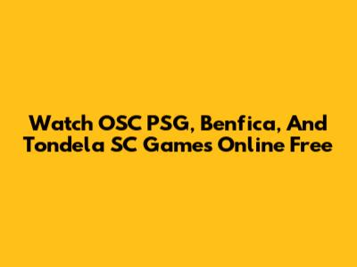 Watch OSC PSG, Benfica, And Tondela SC Games Online Free