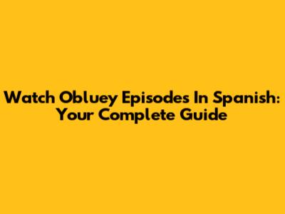 Watch Obluey Episodes In Spanish: Your Complete Guide