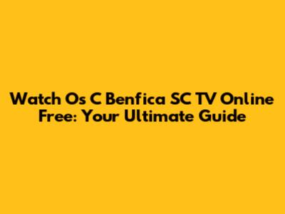 Watch Os C Benfica SC TV Online Free: Your Ultimate Guide