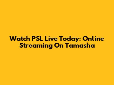 Watch PSL Live Today: Online Streaming On Tamasha