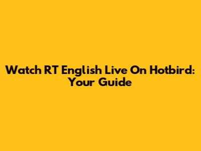Watch RT English Live On Hotbird: Your Guide
