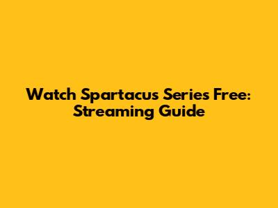 Watch Spartacus Series Free: Streaming Guide
