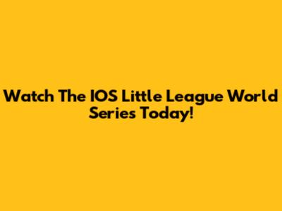Watch The IOS Little League World Series Today!