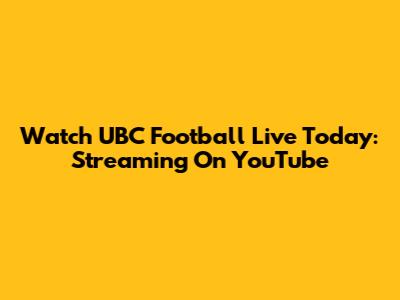Watch UBC Football Live Today: Streaming On YouTube