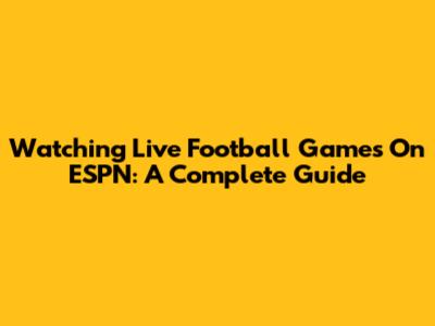 Watching Live Football Games On ESPN: A Complete Guide
