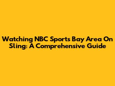 Watching NBC Sports Bay Area On Sling: A Comprehensive Guide