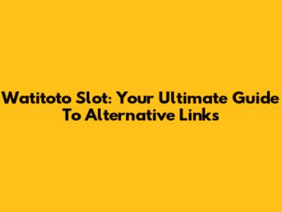 Watitoto Slot: Your Ultimate Guide To Alternative Links