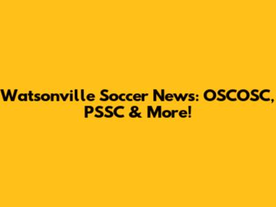Watsonville Soccer News: OSCOSC, PSSC & More!