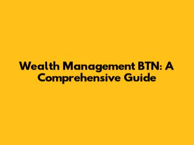Wealth Management BTN: A Comprehensive Guide
