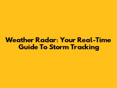 Weather Radar: Your Real-Time Guide To Storm Tracking