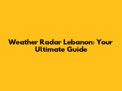 Weather Radar Lebanon: Your Ultimate Guide