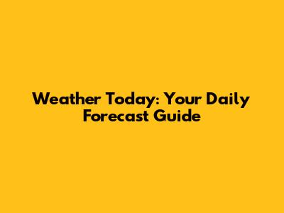Weather Today: Your Daily Forecast Guide