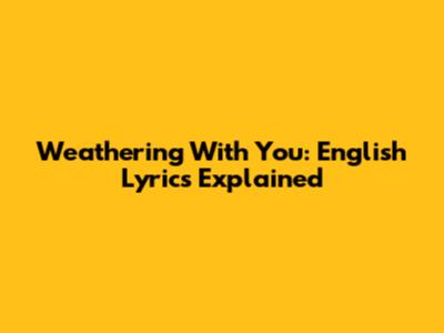 Weathering With You: English Lyrics Explained