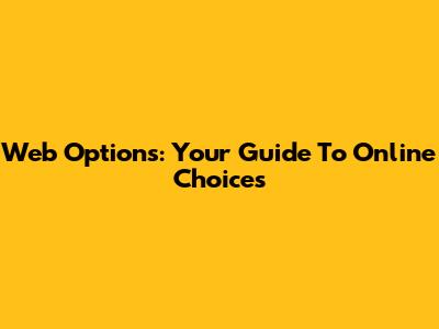 Web Options: Your Guide To Online Choices