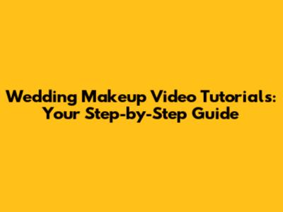 Wedding Makeup Video Tutorials: Your Step-by-Step Guide