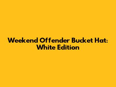 Weekend Offender Bucket Hat: White Edition