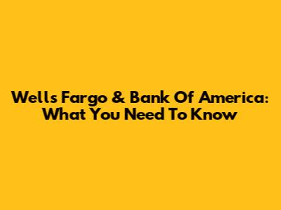 Wells Fargo & Bank Of America: What You Need To Know