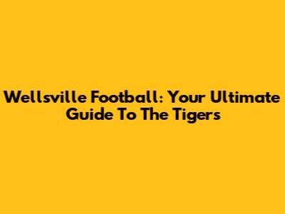 Wellsville Football: Your Ultimate Guide To The Tigers