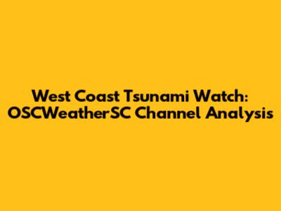 West Coast Tsunami Watch: OSCWeatherSC Channel Analysis