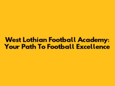 West Lothian Football Academy: Your Path To Football Excellence