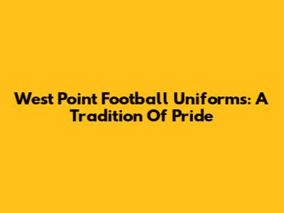 West Point Football Uniforms: A Tradition Of Pride