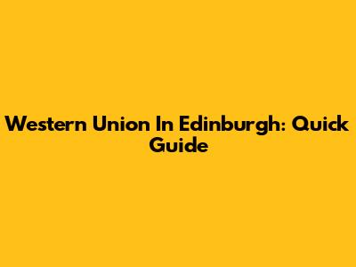 Western Union In Edinburgh: Quick Guide