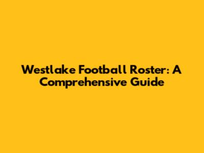 Westlake Football Roster: A Comprehensive Guide
