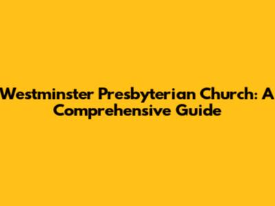 Westminster Presbyterian Church: A Comprehensive Guide