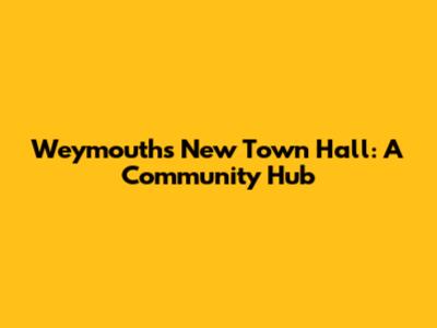 Weymouth's New Town Hall: A Community Hub