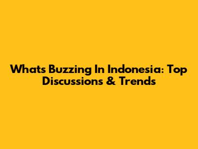 What's Buzzing In Indonesia: Top Discussions & Trends