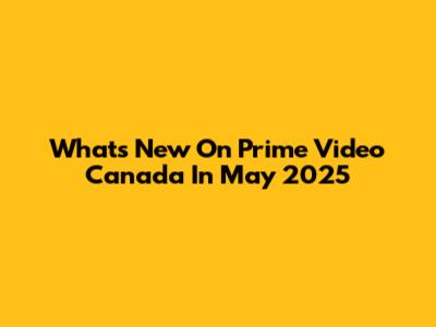 What's New On Prime Video Canada In May 2025