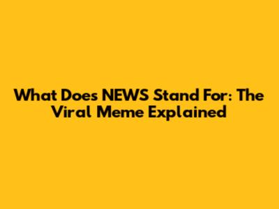 What Does NEWS Stand For: The Viral Meme Explained