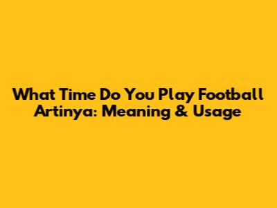 What Time Do You Play Football Artinya: Meaning & Usage