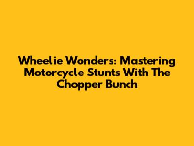 Wheelie Wonders: Mastering Motorcycle Stunts With The Chopper Bunch