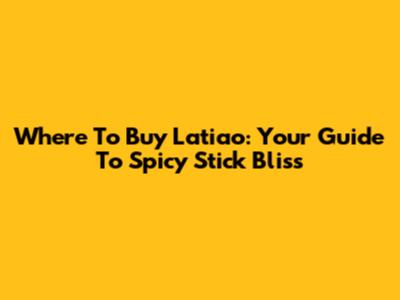 Where To Buy Latiao: Your Guide To Spicy Stick Bliss