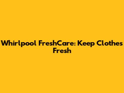 Whirlpool FreshCare: Keep Clothes Fresh