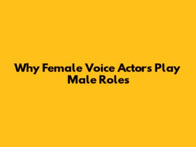 Why Female Voice Actors Play Male Roles
