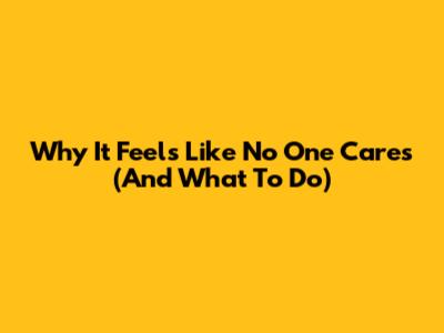 Why It Feels Like No One Cares (And What To Do)