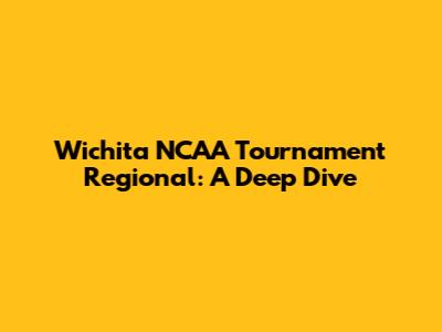 Wichita NCAA Tournament Regional: A Deep Dive