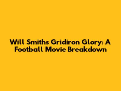 Will Smith's Gridiron Glory: A Football Movie Breakdown