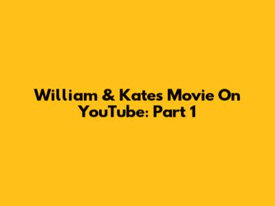 William & Kate's Movie On YouTube: Part 1