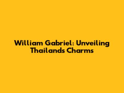 William Gabriel: Unveiling Thailand's Charms