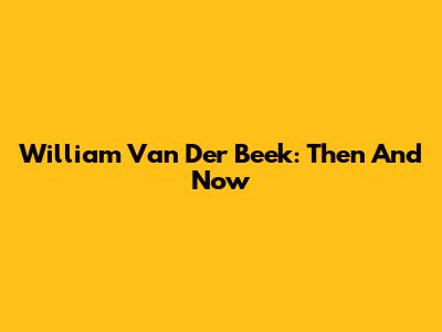 William Van Der Beek: Then And Now