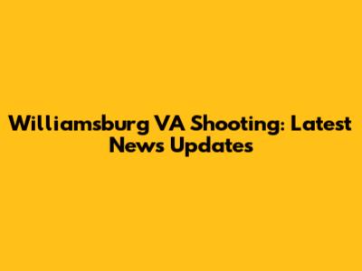 Williamsburg VA Shooting: Latest News Updates