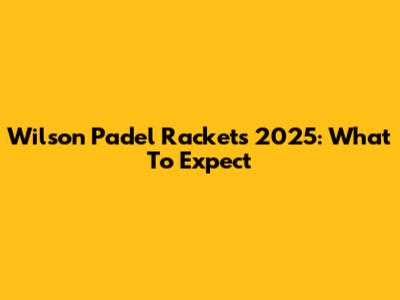 Wilson Padel Rackets 2025: What To Expect