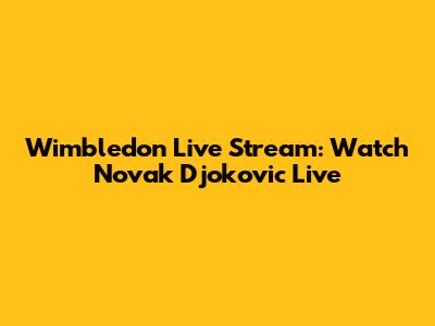 Wimbledon Live Stream: Watch Novak Djokovic Live