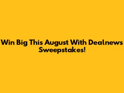 Win Big This August With Dealnews Sweepstakes!