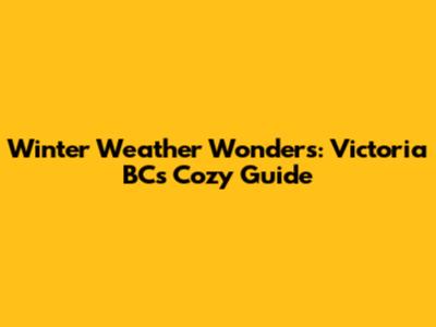 Winter Weather Wonders: Victoria BC's Cozy Guide